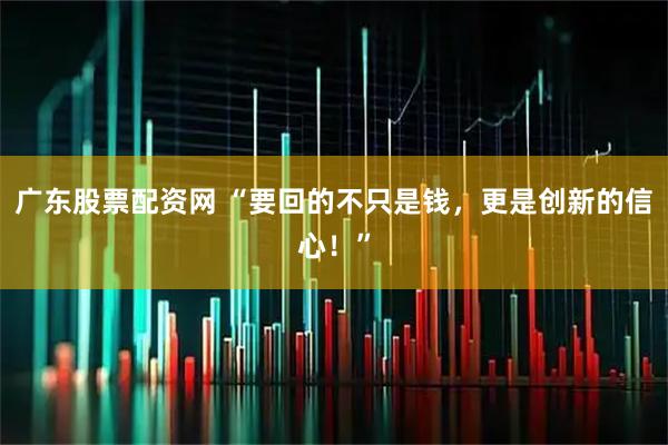 广东股票配资网 “要回的不只是钱，更是创新的信心！”