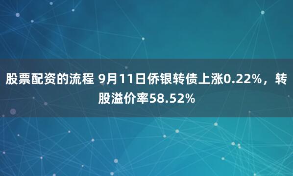 股票配资的流程 9月11日侨银转债上涨0.22%，转股溢价率58.52%