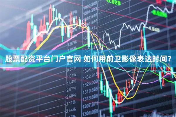股票配资平台门户官网 如何用前卫影像表达时间？