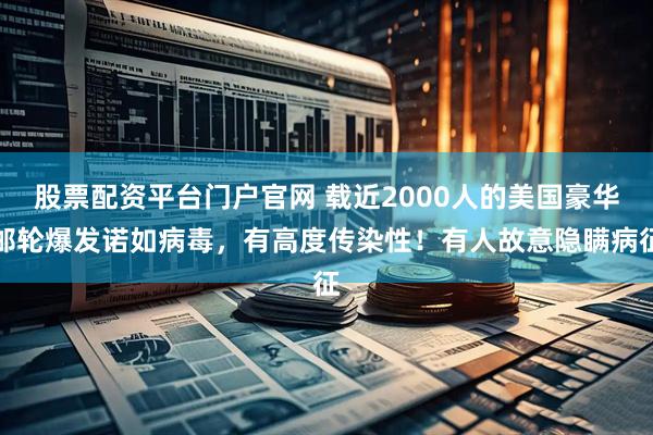 股票配资平台门户官网 载近2000人的美国豪华邮轮爆发诺如病毒，有高度传染性！有人故意隐瞒病征