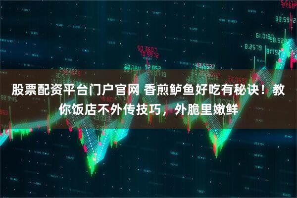 股票配资平台门户官网 香煎鲈鱼好吃有秘诀！教你饭店不外传技巧，外脆里嫩鲜