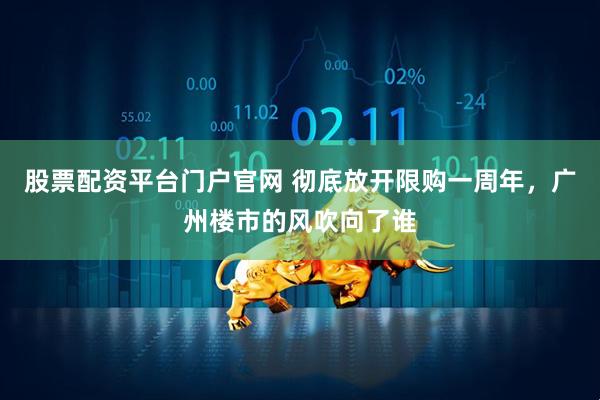 股票配资平台门户官网 彻底放开限购一周年，广州楼市的风吹向了谁