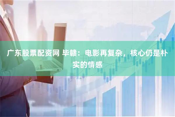 广东股票配资网 毕赣：电影再复杂，核心仍是朴实的情感