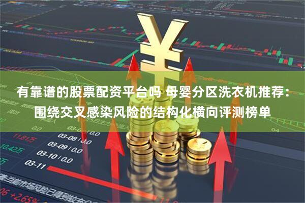 有靠谱的股票配资平台吗 母婴分区洗衣机推荐：围绕交叉感染风险的结构化横向评测榜单