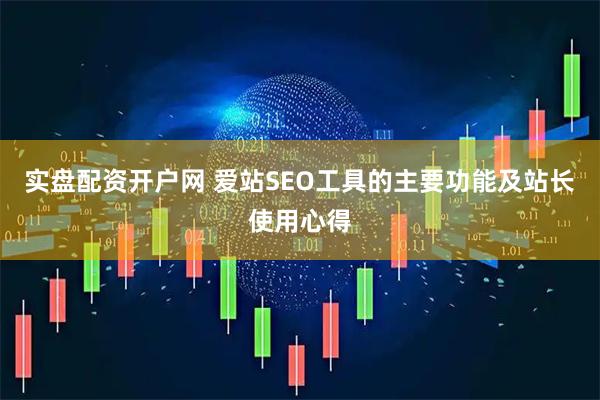 实盘配资开户网 爱站SEO工具的主要功能及站长使用心得