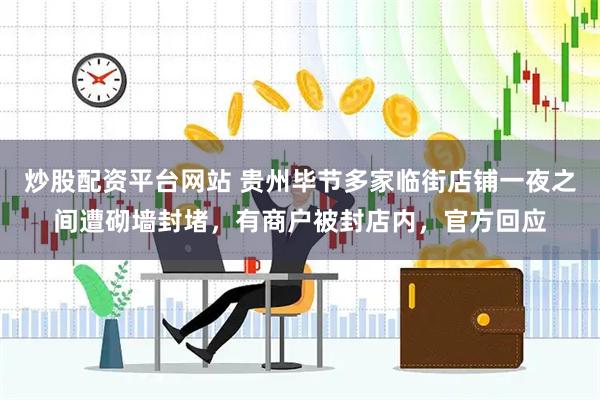 炒股配资平台网站 贵州毕节多家临街店铺一夜之间遭砌墙封堵，有商户被封店内，官方回应