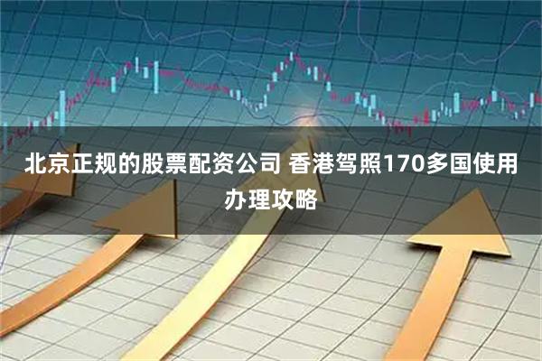 北京正规的股票配资公司 香港驾照170多国使用办理攻略