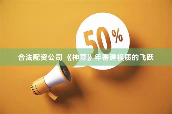 合法配资公司 《神墓》年番建模质的飞跃