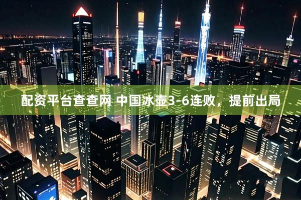 配资平台查查网 中国冰壶3-6连败，提前出局