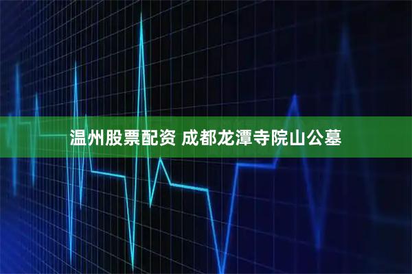 温州股票配资 成都龙潭寺院山公墓