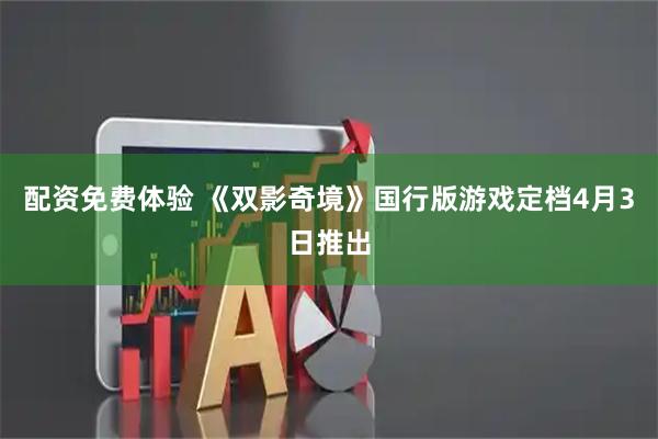 配资免费体验 《双影奇境》国行版游戏定档4月3日推出