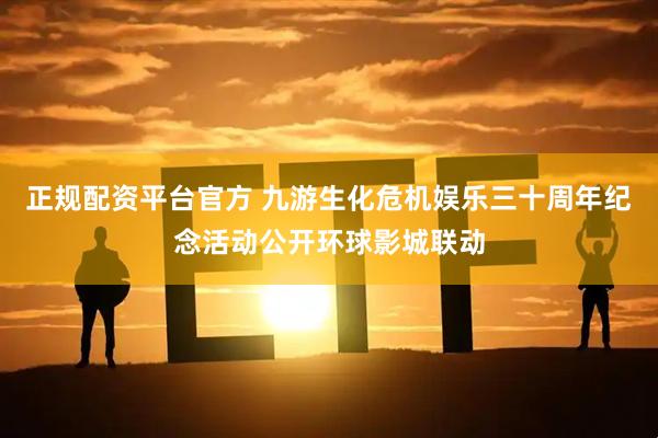 正规配资平台官方 九游生化危机娱乐三十周年纪念活动公开环球影城联动