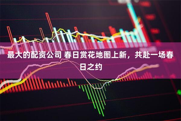 最大的配资公司 春日赏花地图上新，共赴一场春日之约