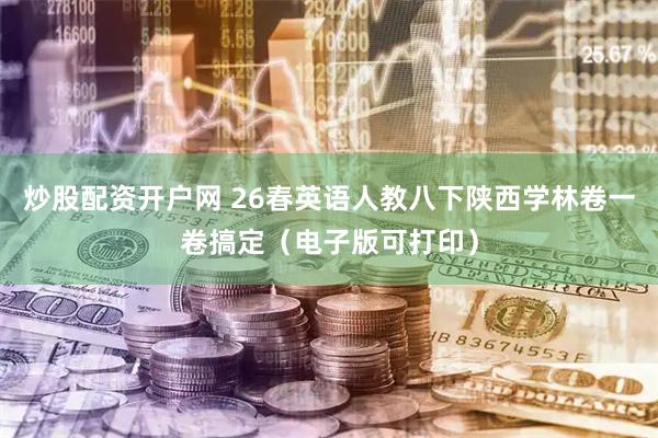 炒股配资开户网 26春英语人教八下陕西学林卷一卷搞定（电子版可打印）