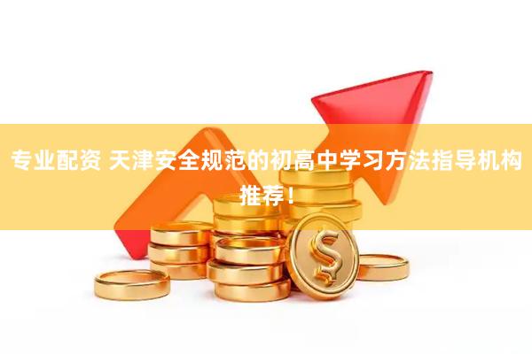 专业配资 天津安全规范的初高中学习方法指导机构推荐！