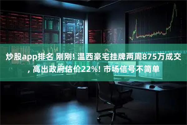 炒股app排名 刚刚! 温西豪宅挂牌两周875万成交, 高出政府估价22%! 市场信号不简单
