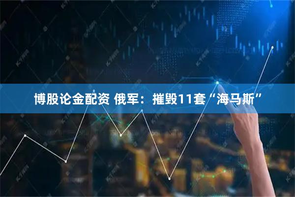 博股论金配资 俄军：摧毁11套“海马斯”