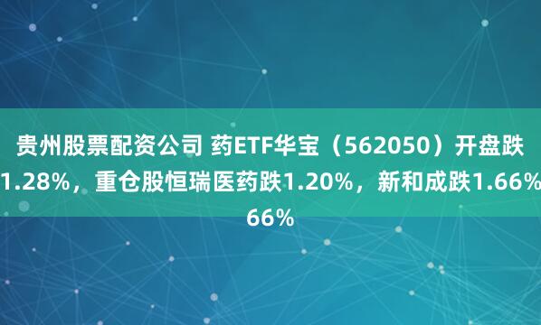 贵州股票配资公司 药ETF华宝（562050）开盘跌1.28%，重仓股恒瑞医药跌1.20%，新和成跌1.66%