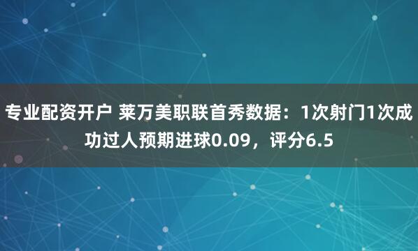专业配资开户 莱万美职联首秀数据：1次射门1次成功过人预期进球0.09，评分6.5