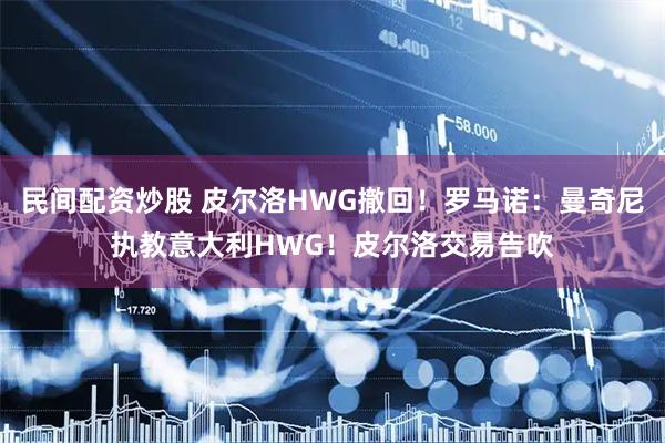 民间配资炒股 皮尔洛HWG撤回！罗马诺：曼奇尼执教意大利HWG！皮尔洛交易告吹